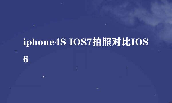 iphone4S IOS7拍照对比IOS6