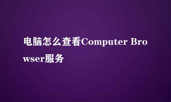电脑怎么查看Computer Browser服务