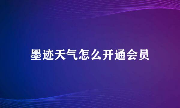 墨迹天气怎么开通会员