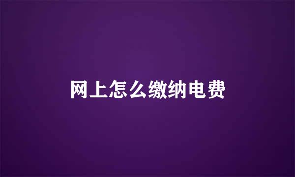 网上怎么缴纳电费