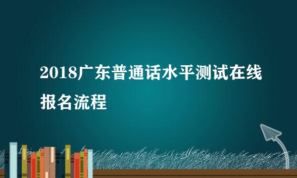 2018广东普通话水平测试在线报名流程