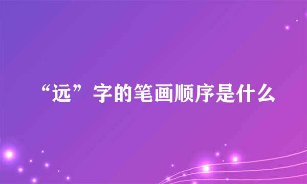 “远”字的笔画顺序是什么