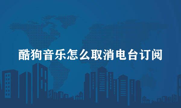 酷狗音乐怎么取消电台订阅