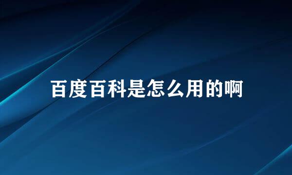 百度百科是怎么用的啊