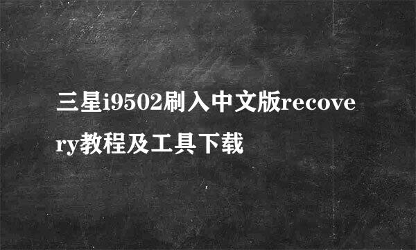 三星i9502刷入中文版recovery教程及工具下载