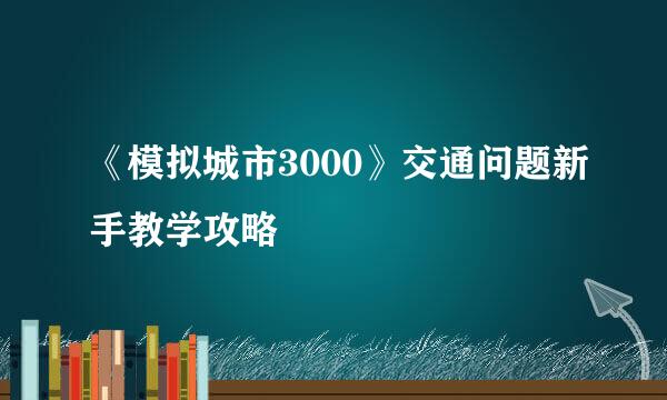 《模拟城市3000》交通问题新手教学攻略
