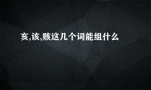 亥,该,赅这几个词能组什么