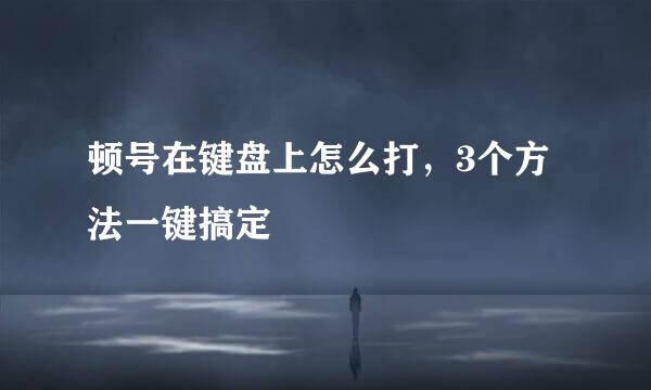 顿号在键盘上怎么打，3个方法一键搞定