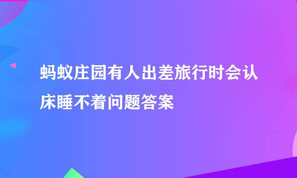 蚂蚁庄园有人出差旅行时会认床睡不着问题答案
