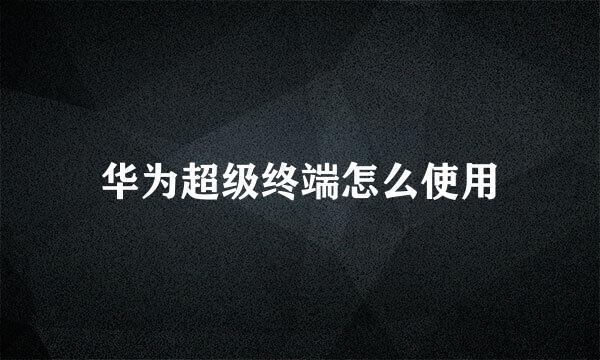 华为超级终端怎么使用