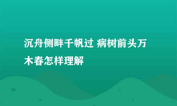 沉舟侧畔千帆过 病树前头万木春怎样理解