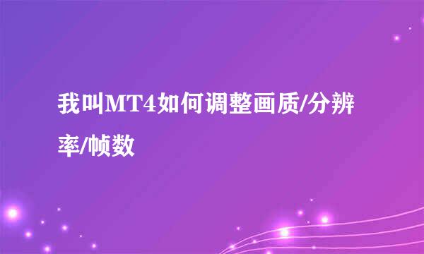 我叫MT4如何调整画质/分辨率/帧数