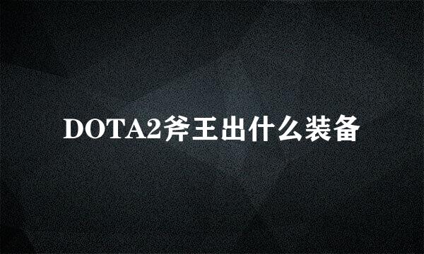 DOTA2斧王出什么装备