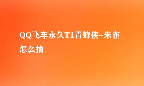 QQ飞车永久T1青蜂侠-朱雀怎么抽
