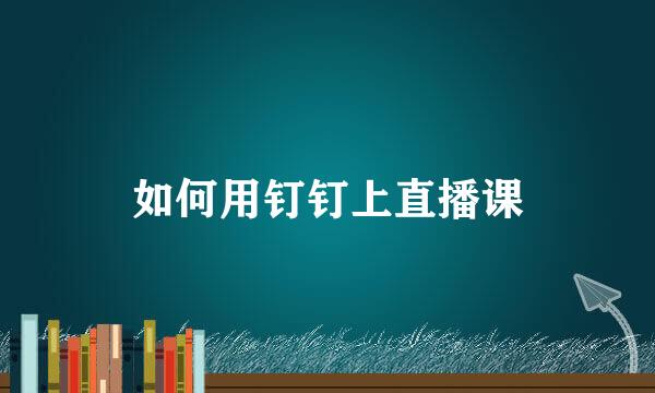 如何用钉钉上直播课