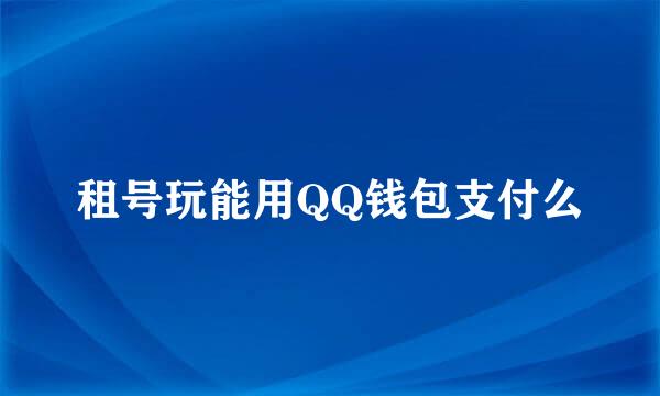租号玩能用QQ钱包支付么