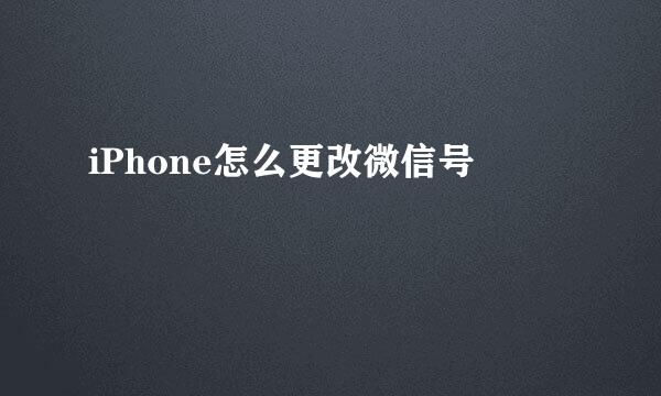 iPhone怎么更改微信号
