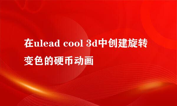 在ulead cool 3d中创建旋转变色的硬币动画