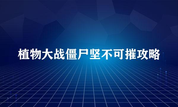 植物大战僵尸坚不可摧攻略
