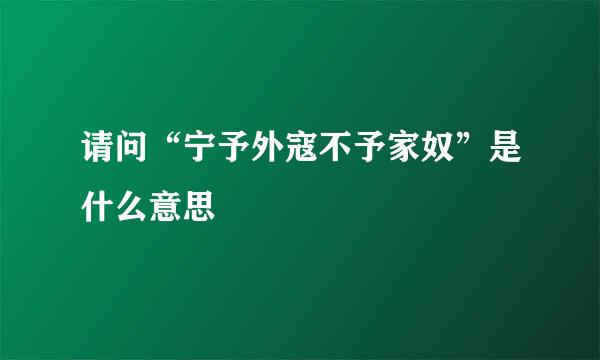请问“宁予外寇不予家奴”是什么意思
