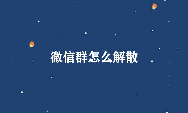 微信群怎么解散