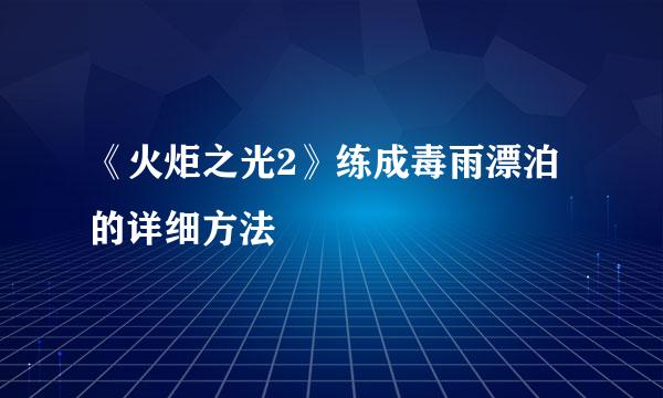 《火炬之光2》练成毒雨漂泊的详细方法