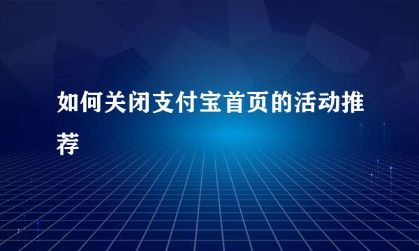 如何关闭支付宝首页的活动推荐