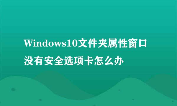 Windows10文件夹属性窗口没有安全选项卡怎么办