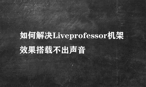 如何解决Liveprofessor机架效果搭载不出声音