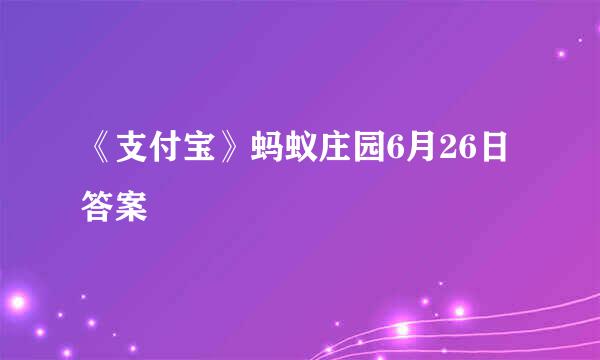 《支付宝》蚂蚁庄园6月26日答案