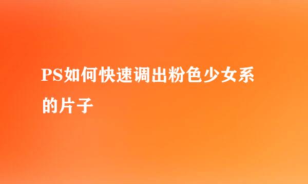 PS如何快速调出粉色少女系的片子