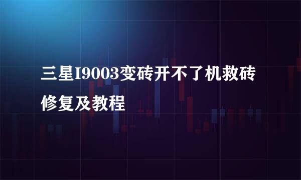 三星I9003变砖开不了机救砖修复及教程