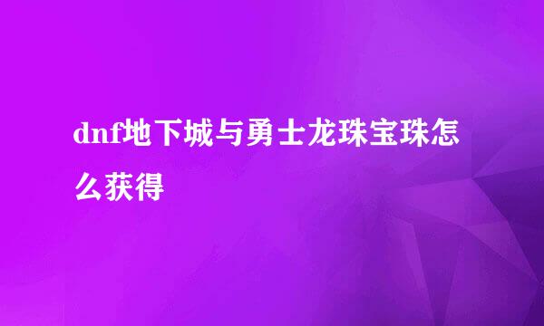 dnf地下城与勇士龙珠宝珠怎么获得
