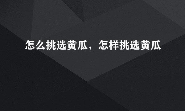 怎么挑选黄瓜，怎样挑选黄瓜