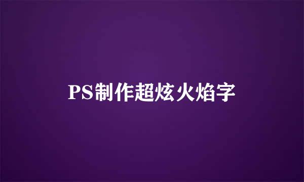 PS制作超炫火焰字