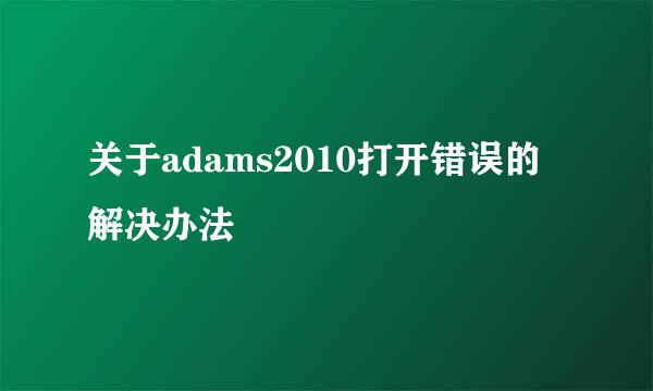 关于adams2010打开错误的解决办法