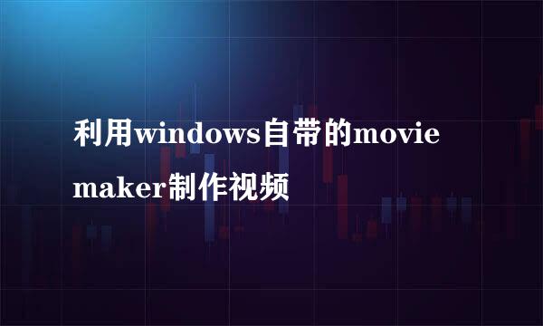 利用windows自带的movie maker制作视频