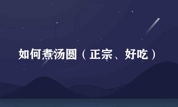 如何煮汤圆（正宗、好吃）