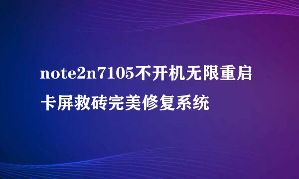 note2n7105不开机无限重启卡屏救砖完美修复系统