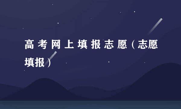 高 考 网 上 填 报 志 愿（志愿填报）