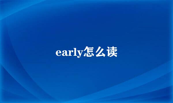 early怎么读