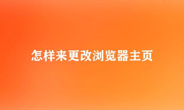 怎样来更改浏览器主页