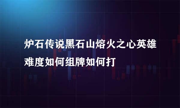炉石传说黑石山熔火之心英雄难度如何组牌如何打