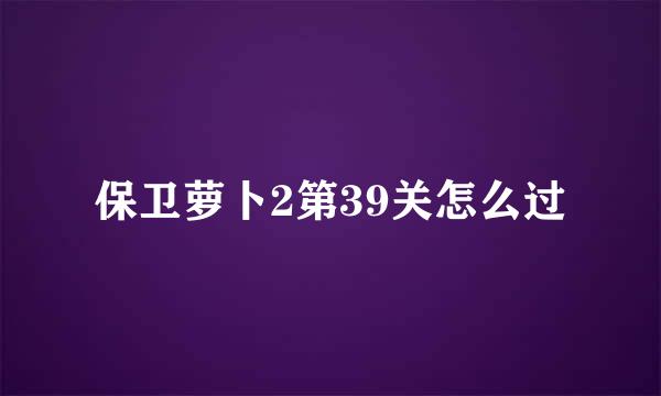 保卫萝卜2第39关怎么过
