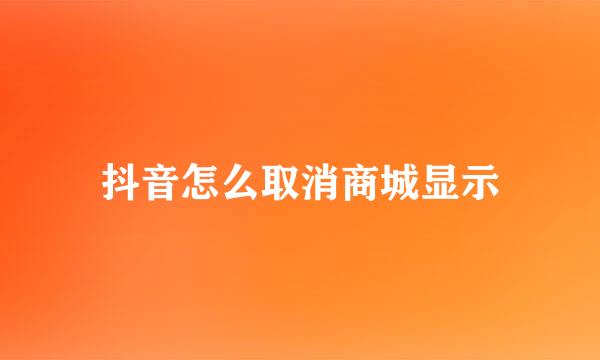 抖音怎么取消商城显示