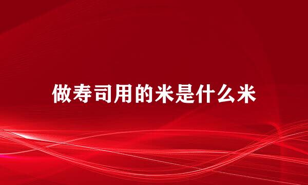 做寿司用的米是什么米