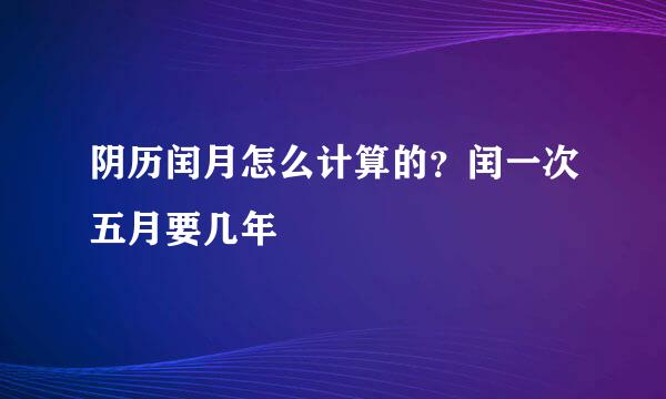 阴历闰月怎么计算的？闰一次五月要几年