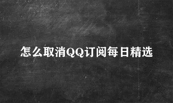 怎么取消QQ订阅每日精选