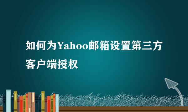 如何为Yahoo邮箱设置第三方客户端授权