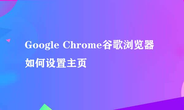 Google Chrome谷歌浏览器如何设置主页